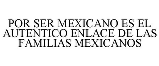 POR SER MEXICANO ES EL AUTENTICO ENLACE DE LAS FAMILIAS MEXICANOS