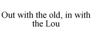 OUT WITH THE OLD, IN WITH THE LOU