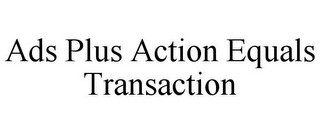 ADS PLUS ACTION EQUALS TRANSACTION