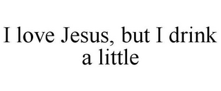 I LOVE JESUS, BUT I DRINK A LITTLE