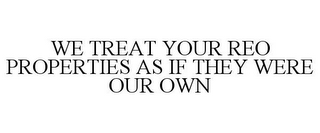 WE TREAT YOUR REO PROPERTIES AS IF THEY WERE OUR OWN