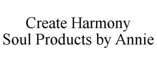 CREATE HARMONY SOUL PRODUCTS BY ANNIE