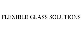 FLEXIBLE GLASS SOLUTIONS