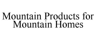 MOUNTAIN PRODUCTS FOR MOUNTAIN HOMES