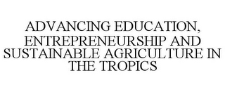 ADVANCING EDUCATION, ENTREPRENEURSHIP AND SUSTAINABLE AGRICULTURE IN THE TROPICS