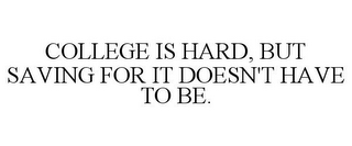 COLLEGE IS HARD, BUT SAVING FOR IT DOESN'T HAVE TO BE.