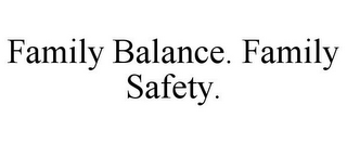 FAMILY BALANCE. FAMILY SAFETY.