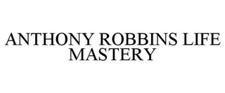 ANTHONY ROBBINS LIFE MASTERY