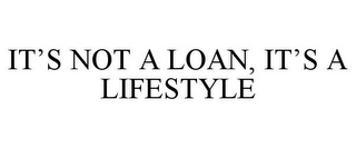 IT'S NOT A LOAN, IT'S A LIFESTYLE