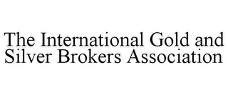 THE INTERNATIONAL GOLD AND SILVER BROKERS ASSOCIATION