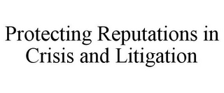 PROTECTING REPUTATIONS IN CRISIS AND LITIGATION