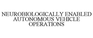 NEUROBIOLOGICALLY ENABLED AUTONOMOUS VEHICLE OPERATIONS