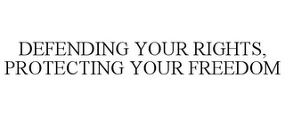 DEFENDING YOUR RIGHTS, PROTECTING YOUR FREEDOM