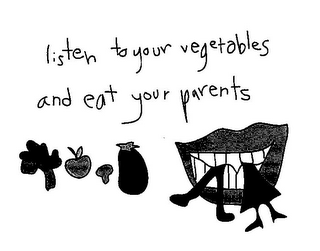 LISTEN TO YOUR VEGETABLES AND EAT YOUR PARENTS