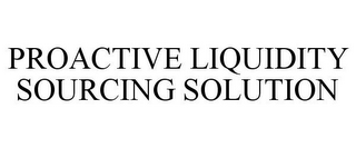 PROACTIVE LIQUIDITY SOURCING SOLUTION