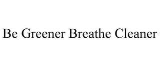 BE GREENER BREATHE CLEANER