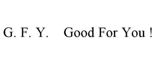 G. F. Y. GOOD FOR YOU !