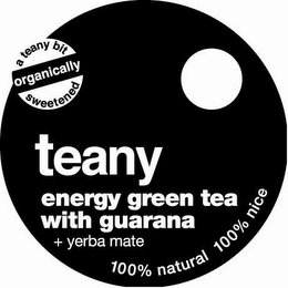 A TEANY BIT ORGANICALLY SWEETENED TEANY ENERGY GREEN TEA WITH GUARANA + YERBA MATE 100% NATURAL 100% NICE