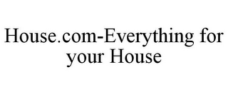 HOUSE.COM-EVERYTHING FOR YOUR HOUSE