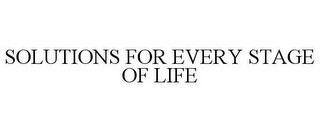 SOLUTIONS FOR EVERY STAGE OF LIFE