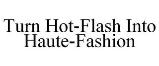 TURN HOT-FLASH INTO HAUTE-FASHION