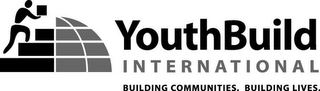 YOUTHBUILD INTERNATIONAL BUILDING COMMUNITIES. BUILDING LIVES.