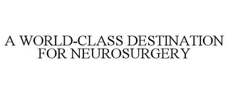 A WORLD-CLASS DESTINATION FOR NEUROSURGERY