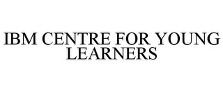 IBM CENTRE FOR YOUNG LEARNERS