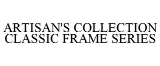 ARTISAN'S COLLECTION CLASSIC FRAME SERIES