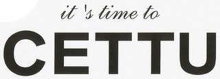 IT'S TIME TO CETTU