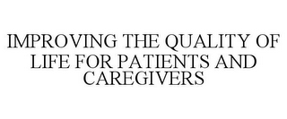 IMPROVING THE QUALITY OF LIFE FOR PATIENTS AND CAREGIVERS