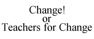 CHANGE! OR TEACHERS FOR CHANGE