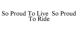 SO PROUD TO LIVE SO PROUD TO RIDE