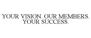 YOUR VISION. OUR MEMBERS. YOUR SUCCESS.