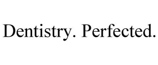 DENTISTRY. PERFECTED.