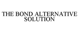 THE BOND ALTERNATIVE SOLUTION