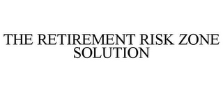 THE RETIREMENT RISK ZONE SOLUTION