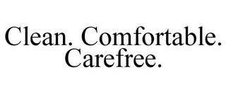 CLEAN. COMFORTABLE. CAREFREE.