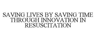 SAVING LIVES BY SAVING TIME THROUGH INNOVATION IN RESUSCITATION