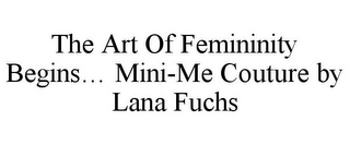 THE ART OF FEMININITY BEGINS... MINI-ME COUTURE BY LANA FUCHS