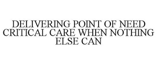 DELIVERING POINT OF NEED CRITICAL CARE WHEN NOTHING ELSE CAN