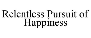 RELENTLESS PURSUIT OF HAPPINESS