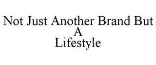 NOT JUST ANOTHER BRAND BUT A LIFESTYLE