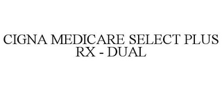 CIGNA MEDICARE SELECT PLUS RX - DUAL