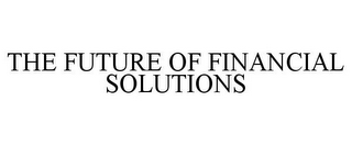 THE FUTURE OF FINANCIAL SOLUTIONS