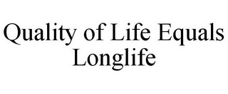 QUALITY OF LIFE EQUALS LONGLIFE