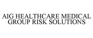 AIG HEALTHCARE MEDICAL GROUP RISK SOLUTIONS