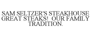 SAM SELTZER'S STEAKHOUSE GREAT STEAKS! OUR FAMILY TRADITION.