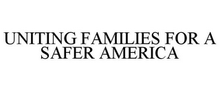 UNITING FAMILIES FOR A SAFER AMERICA