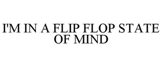 I'M IN A FLIP FLOP STATE OF MIND